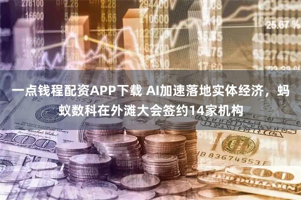 一点钱程配资APP下载 AI加速落地实体经济，蚂蚁数科在外滩大会签约14家机构