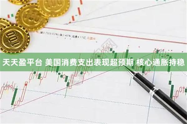 天天盈平台 美国消费支出表现超预期 核心通胀持稳