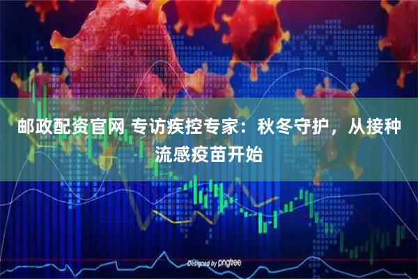 邮政配资官网 专访疾控专家：秋冬守护，从接种流感疫苗开始