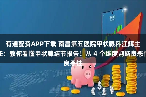 有道配资APP下载 南昌第五医院甲状腺科江辉主任：教你看懂甲状腺结节报告！从 4 个维度判断良恶性