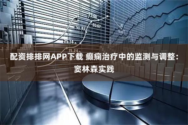 配资排排网APP下载 癫痫治疗中的监测与调整：窦林森实践