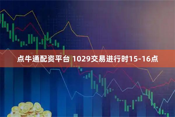 点牛通配资平台 1029交易进行时15-16点