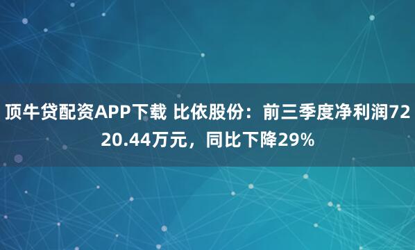 顶牛贷配资APP下载 比依股份：前三季度净利润7220.44万元，同比下降29%