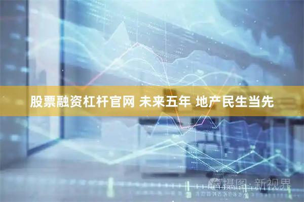 股票融资杠杆官网 未来五年 地产民生当先