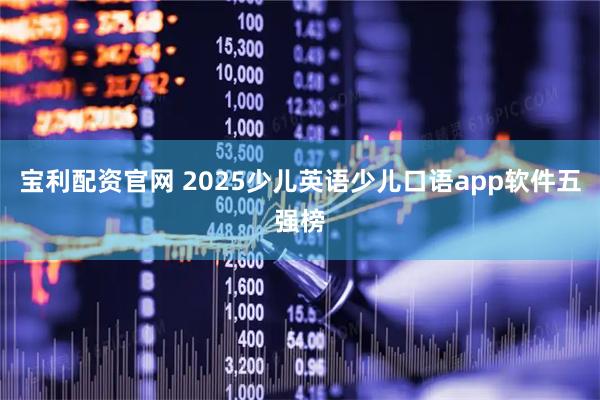 宝利配资官网 2025少儿英语少儿口语app软件五强榜