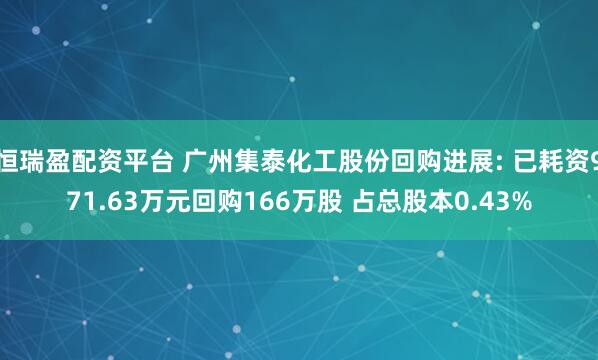 恒瑞盈配资平台 广州集泰化工股份回购进展: 已耗资971.63万元回购166万股 占总股本0.43%
