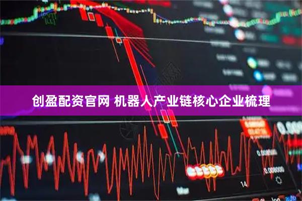 创盈配资官网 机器人产业链核心企业梳理