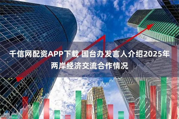 千信网配资APP下载 国台办发言人介绍2025年两岸经济交流合作情况
