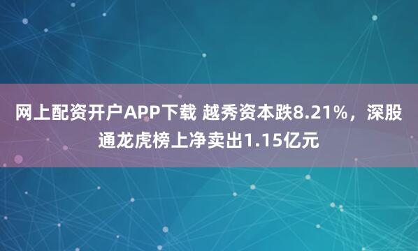 网上配资开户APP下载 越秀资本跌8.21%，深股通龙虎榜上净卖出1.15亿元