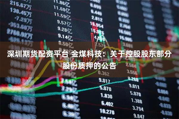 深圳期货配资平台 金煤科技：关于控股股东部分股份质押的公告