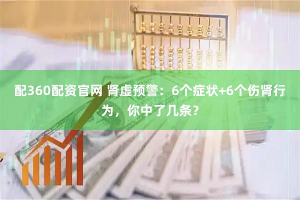 配360配资官网 肾虚预警：6个症状+6个伤肾行为，你中了几条？