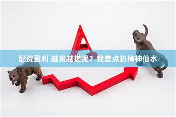 配资盈利 越贵越搓泥？我差点扔掉神仙水