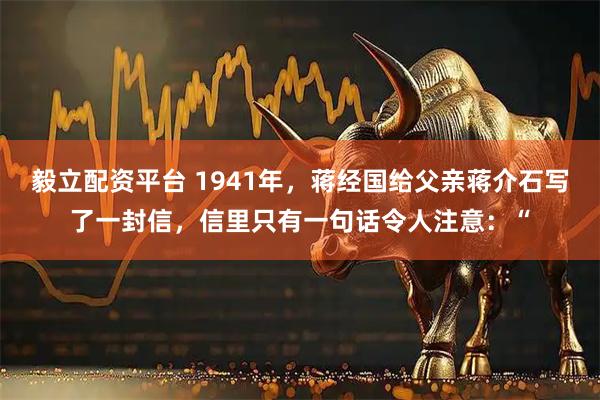 毅立配资平台 1941年，蒋经国给父亲蒋介石写了一封信，信里只有一句话令人注意：“