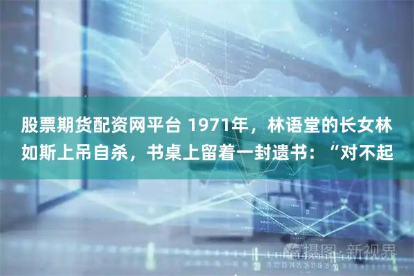 股票期货配资网平台 1971年，林语堂的长女林如斯上吊自杀，书桌上留着一封遗书：“对不起